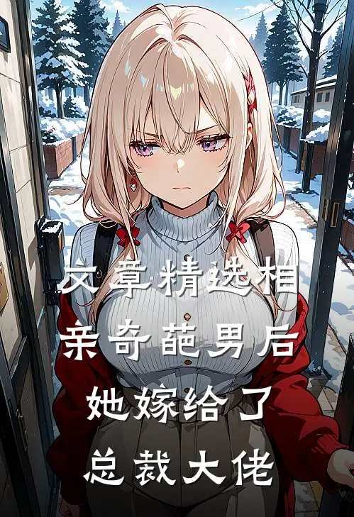 文章精选相亲奇葩男后，她嫁给了总裁大佬