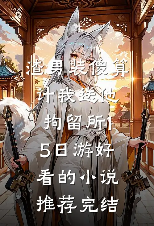 渣男装傻算计我送他拘留所15日游好看的小说推荐完结