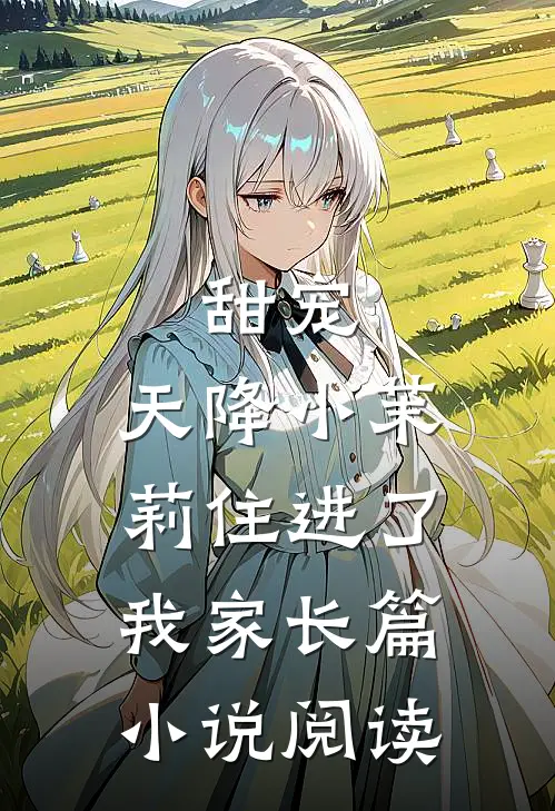 甜宠：天降小茉莉住进了我家长篇小说阅读