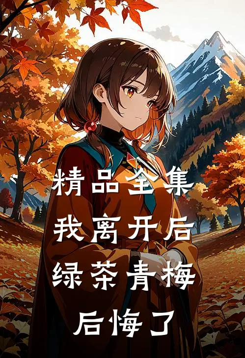 精品全集我离开后，绿茶青梅后悔了