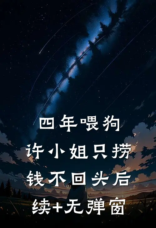 四年喂狗，许小姐只捞钱不回头后续+无弹窗