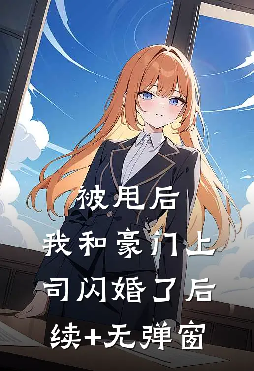 被甩后，我和豪门上司闪婚了后续+无弹窗