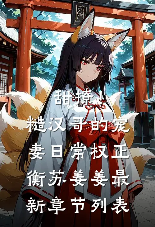 甜撩！糙汉哥的宠妻日常权正衡苏姜姜最新章节列表