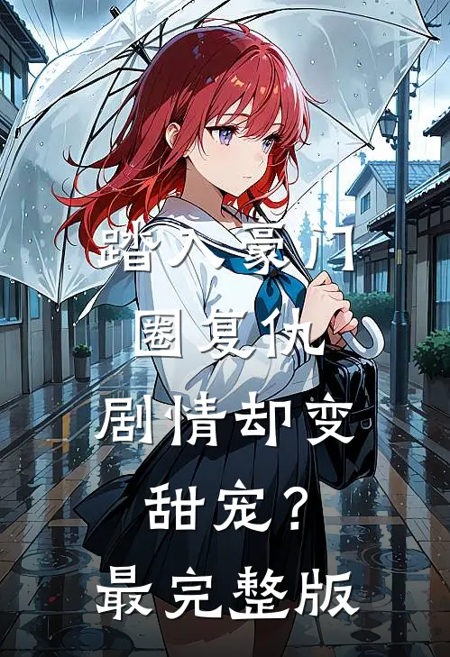 踏入豪门圈复仇，剧情却变甜宠？最完整版
