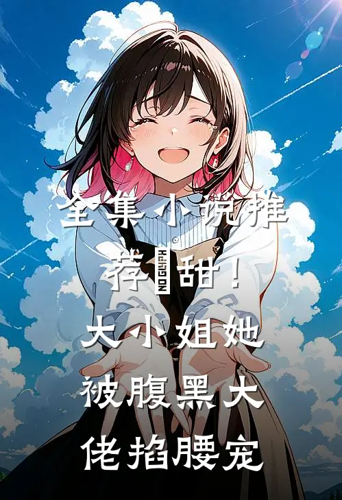 全集小说推荐齁甜！大小姐她被腹黑大佬掐腰宠