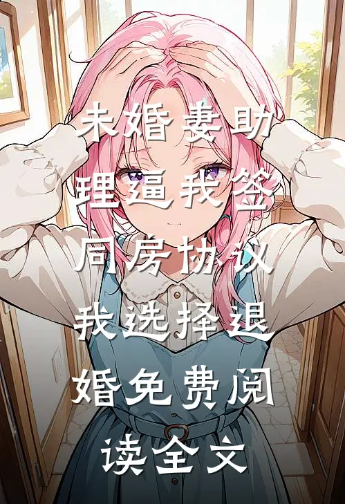 未婚妻助理逼我签同房协议，我选择退婚免费阅读全文