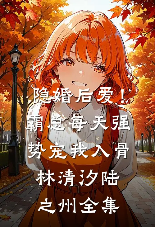 隐婚后爱！霸总每天强势宠我入骨林清汐陆之州 全集