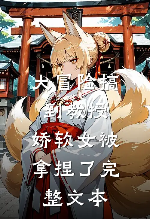 大冒险搞到教授，娇软女被拿捏了完整文本