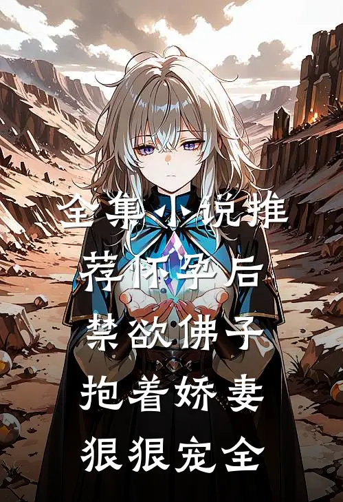 全集小说推荐怀孕后,禁欲佛子抱着娇妻狠狠宠全
