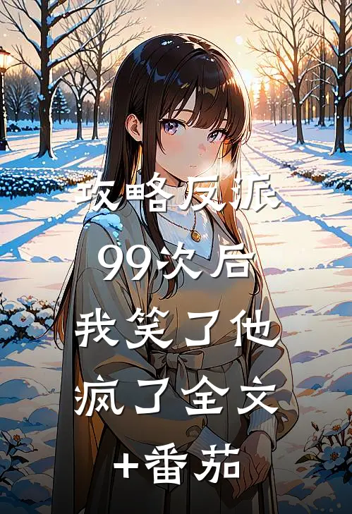 攻略反派99次后，我笑了他疯了全文+番茄