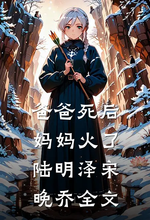 爸爸死后，妈妈火了陆明泽宋晚乔全文