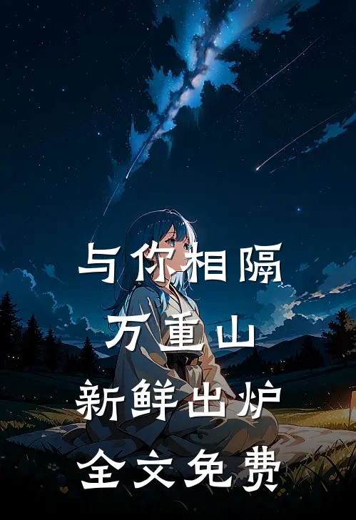 与你相隔万重山: 新鲜出炉全文免费