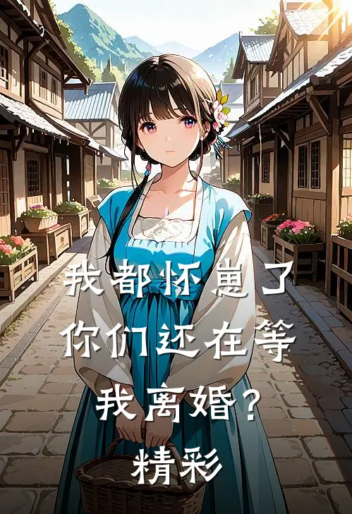 我都怀崽了，你们还在等我离婚？精彩
