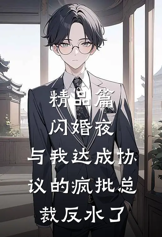 精品篇闪婚夜，与我达成协议的疯批总裁反水了