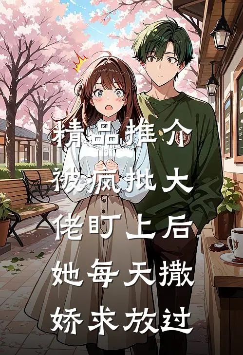 精品推介被疯批大佬盯上后，她每天撒娇求放过
