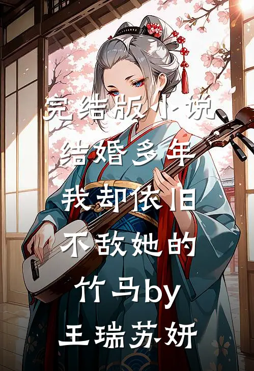 完结版小说结婚多年，我却依旧不敌她的竹马by王瑞苏妍