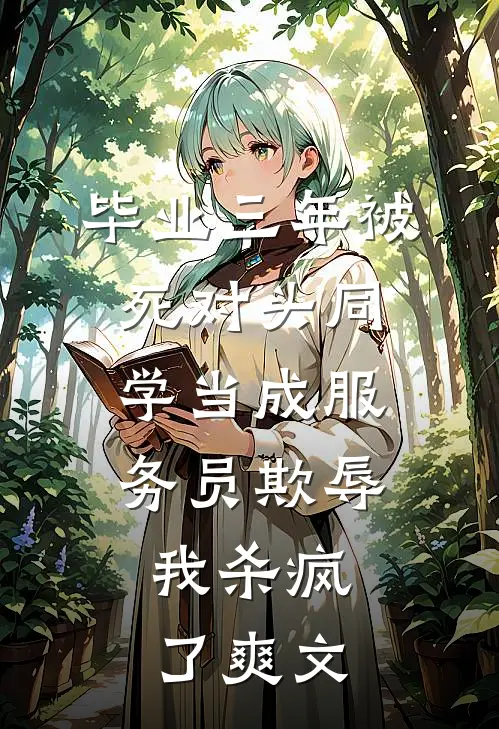 毕业三年被死对头同学当成服务员欺辱，我杀疯了爽文