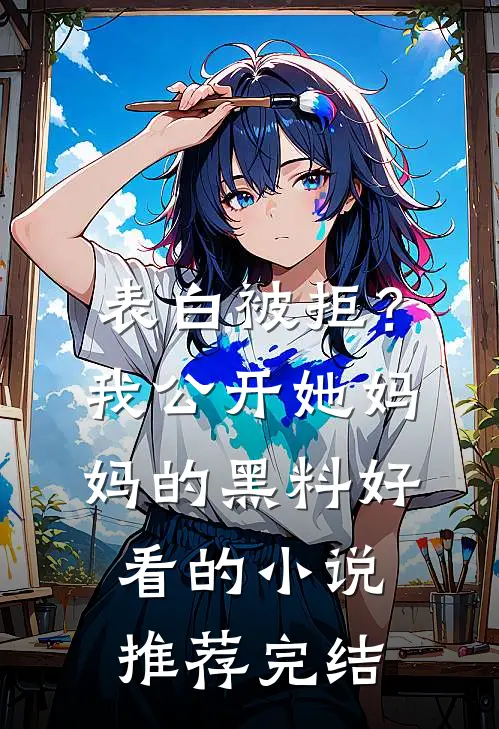 表白被拒？我公开她妈妈的黑料好看的小说推荐完结