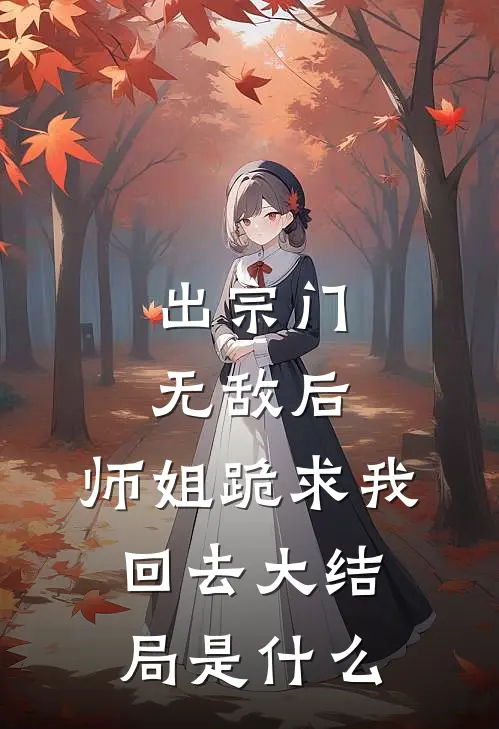 出宗门无敌后，师姐跪求我回去大结局是什么