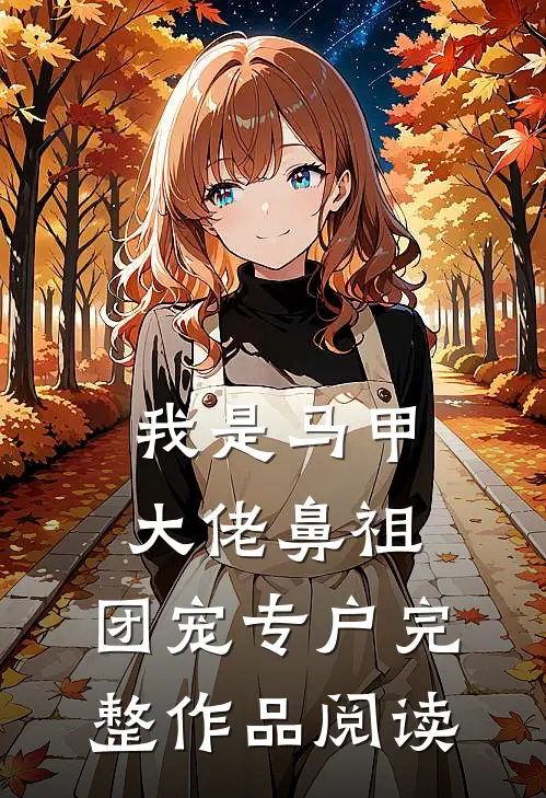 我是马甲大佬鼻祖，团宠专户完整作品阅读