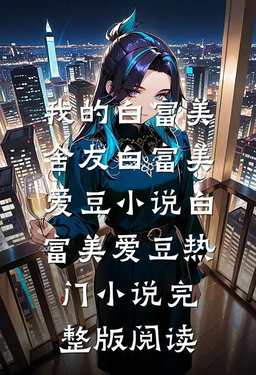 我的白富美舍友白富美爱豆小说白富美爱豆热门小说完整版阅读