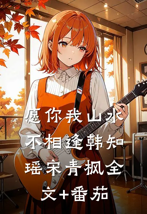 愿你我山水不相逢韩知瑶宋青枫全文+番茄