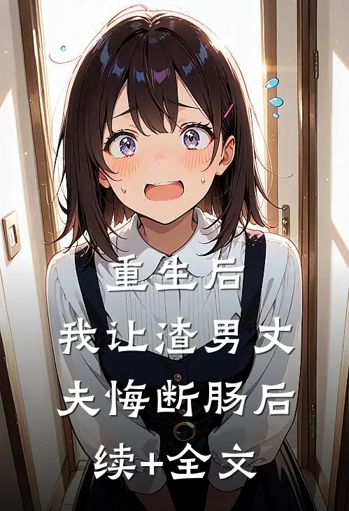 重生后，我让渣男丈夫悔断肠后续+全文