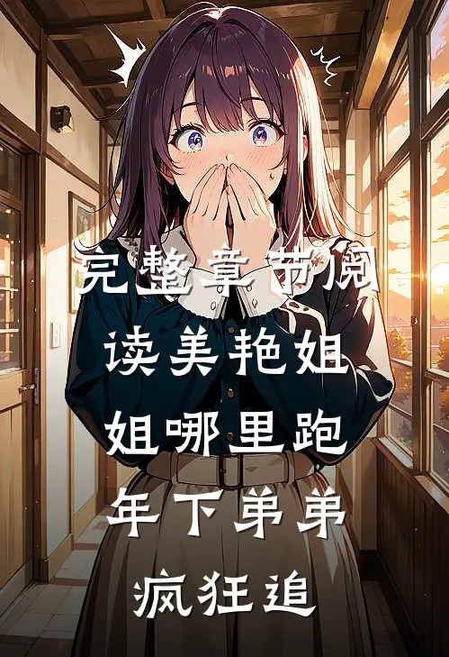 完整章节阅读美艳姐姐哪里跑，年下弟弟疯狂追