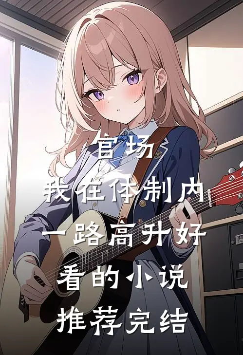 官场：我在体制内一路高升好看的小说推荐完结