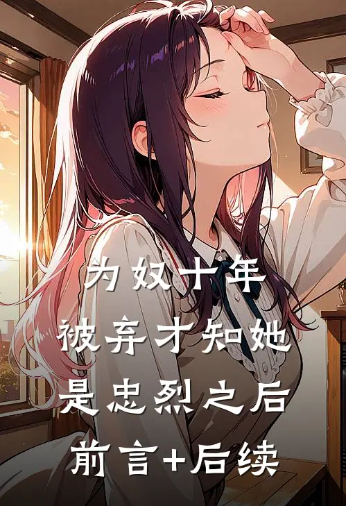 为奴十年，被弃才知她是忠烈之后前言+后续