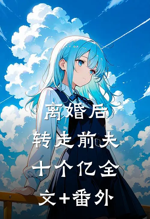 离婚后，转走前夫十个亿全文+番外