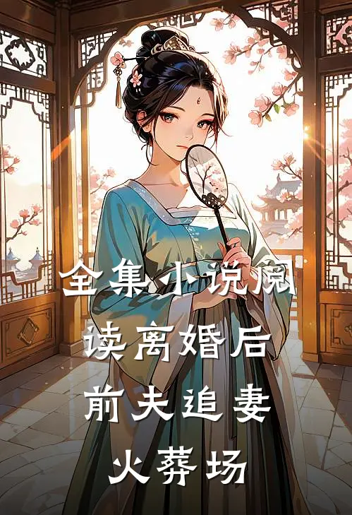 全集小说阅读离婚后，前夫追妻火葬场