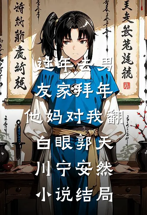 过年去男友家拜年，他妈对我翻白眼郭天川宁安然小说结局