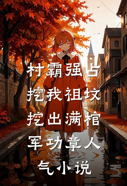 村霸强占挖我祖坟，挖出满棺军功章人气小说