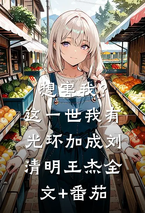 想害我？这一世我有光环加成刘清明王杰全文+番茄