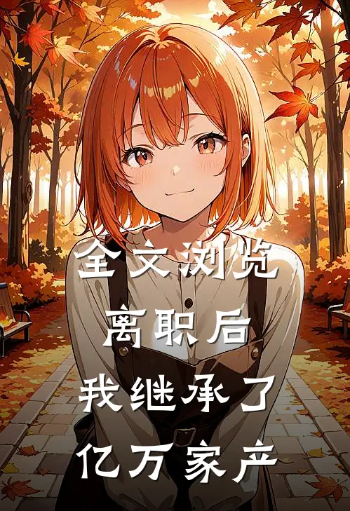 全文浏览离职后，我继承了亿万家产