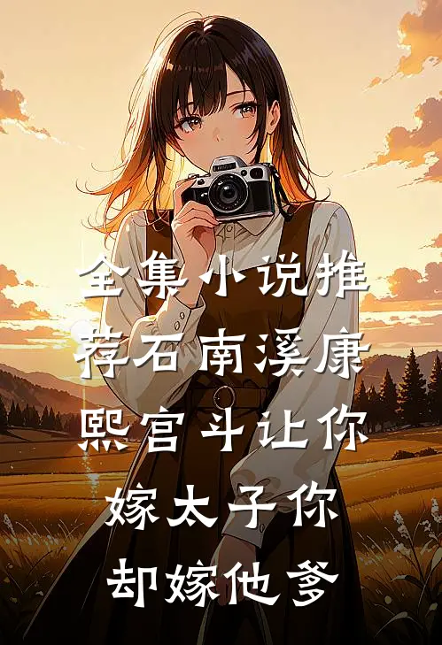 全集小说推荐石南溪康熙宫斗让你嫁太子你却嫁他爹