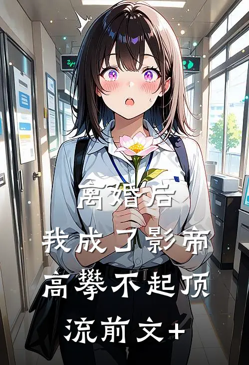 离婚后，我成了影帝高攀不起顶流前文+