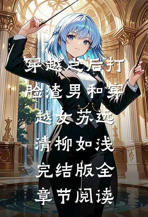 穿越之后打脸渣男和穿越女苏远清柳如浅完结版全章节阅读