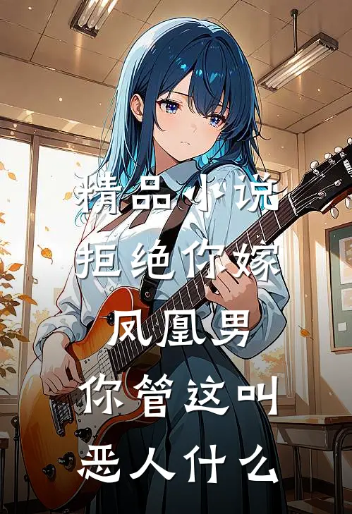 精品小说拒绝你嫁凤凰男,你管这叫恶人什么
