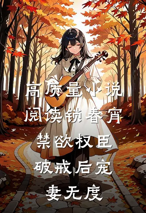 高质量小说阅读锁春宵：禁欲权臣破戒后宠妻无度
