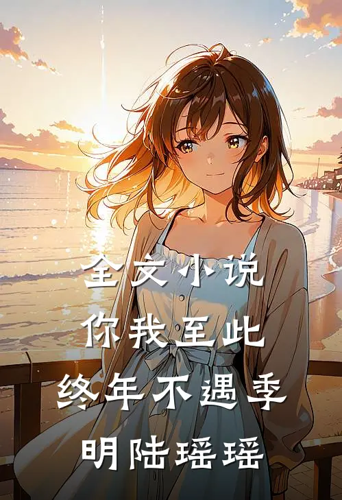 全文小说你我至此，终年不遇季明陆瑶瑶