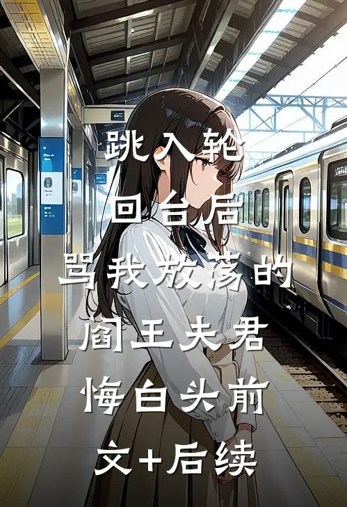 跳入轮回台后，骂我放荡的阎王夫君悔白头前文+后续