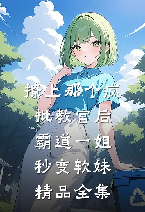撩上那个疯批教官后，霸道一姐秒变软妹精品全集