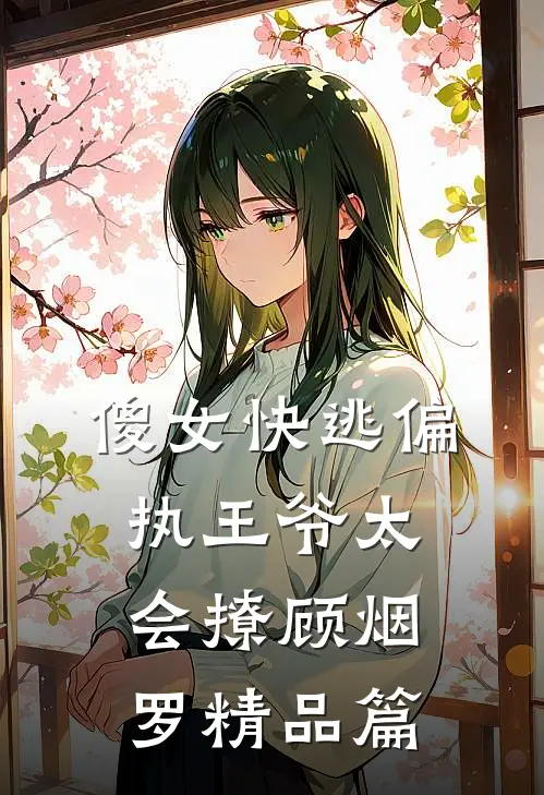 傻女快逃偏执王爷太会撩顾烟罗精品篇