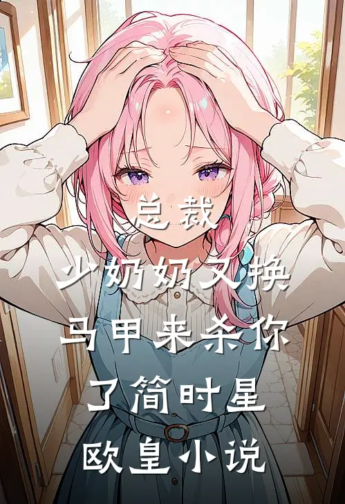总裁，少奶奶又换马甲来杀你了简时星欧皇小说