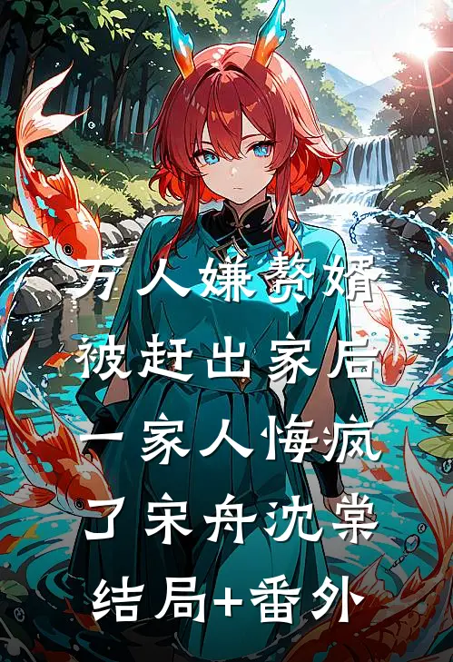 万人嫌赘婿被赶出家后，一家人悔疯了宋舟沈棠结局+番外