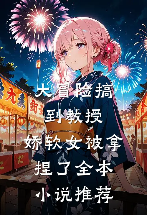大冒险搞到教授，娇软女被拿捏了全本小说推荐