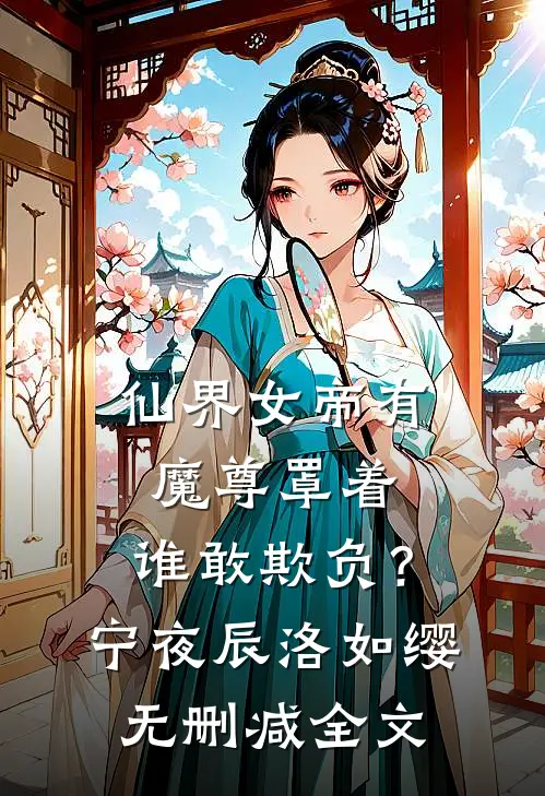 仙界女帝有魔尊罩着，谁敢欺负？宁夜辰洛如缨无删减全文