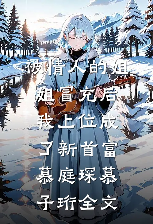被情人的姐姐冒充后，我上位成了新首富慕庭琛慕子珩全文
